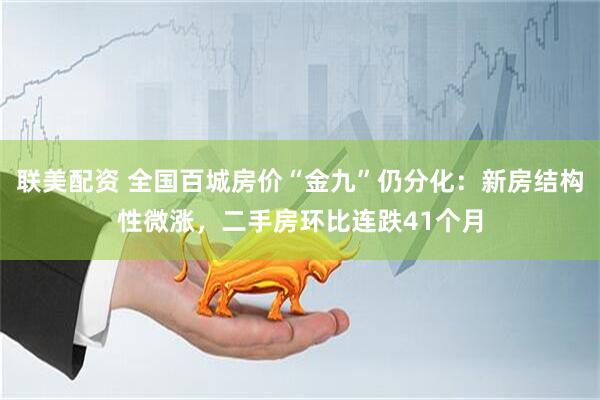 联美配资 全国百城房价“金九”仍分化：新房结构性微涨，二手房环比连跌41个月