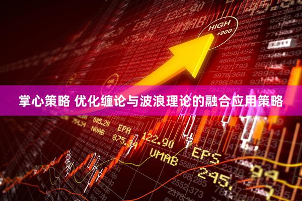 掌心策略 优化缠论与波浪理论的融合应用策略