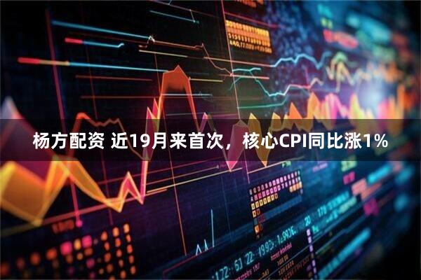 杨方配资 近19月来首次，核心CPI同比涨1%