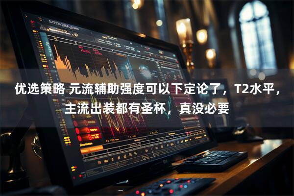 优选策略 元流辅助强度可以下定论了，T2水平，主流出装都有圣杯，真没必要
