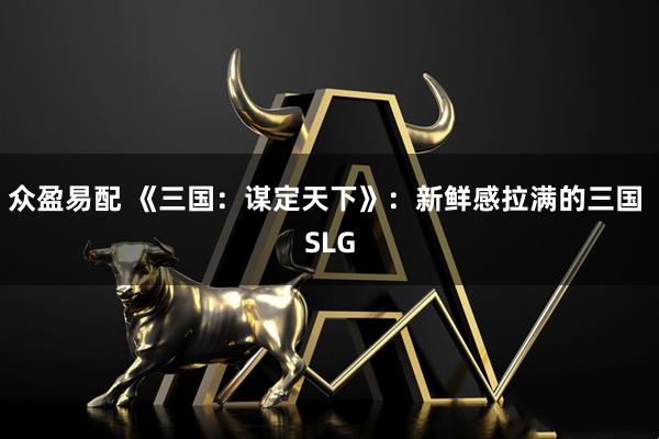 众盈易配 《三国：谋定天下》：新鲜感拉满的三国 SLG
