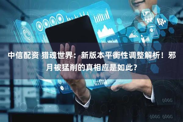 中信配资 猎魂世界：新版本平衡性调整解析！邪月被猛削的真相应是如此？