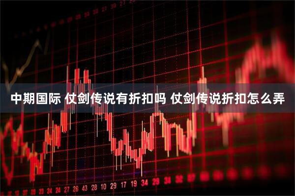 中期国际 仗剑传说有折扣吗 仗剑传说折扣怎么弄